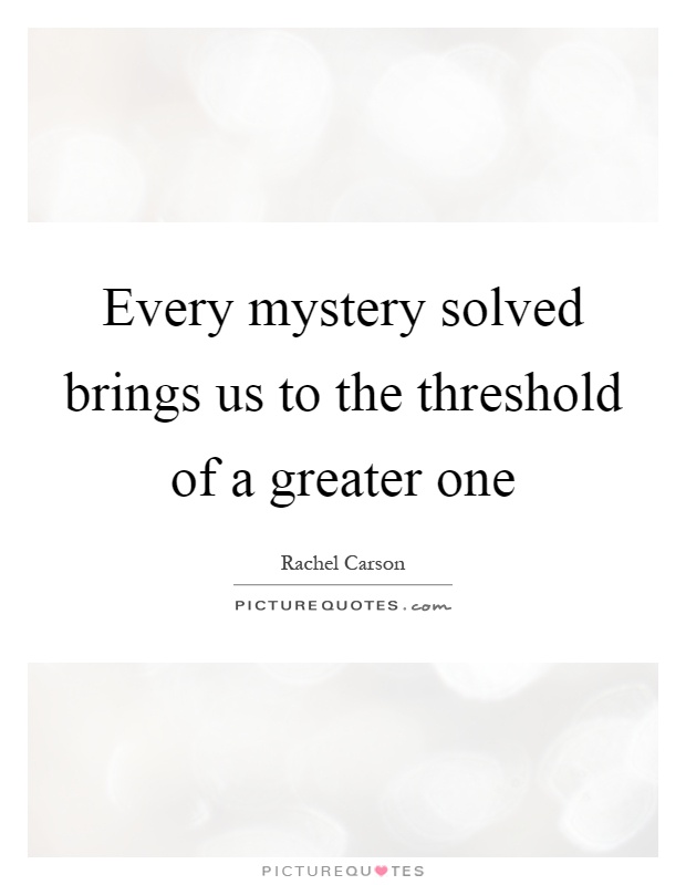Every mystery solved brings us to the threshold of a greater one Picture Quote #1