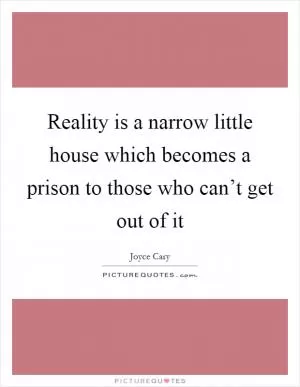 Reality is a narrow little house which becomes a prison to those who can’t get out of it Picture Quote #1