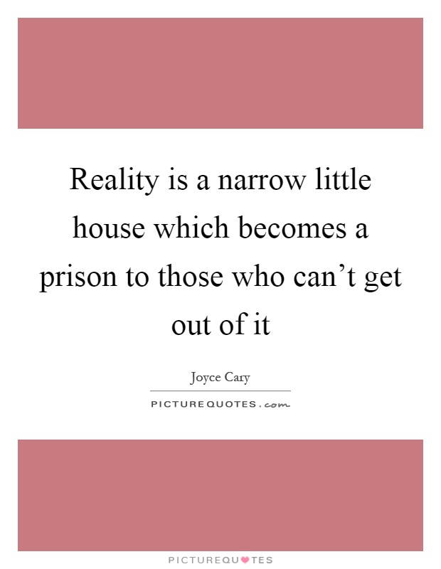 Reality is a narrow little house which becomes a prison to those who can't get out of it Picture Quote #1