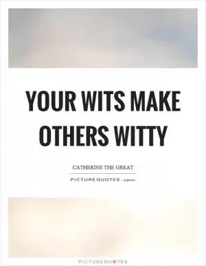 Your wits make others witty Picture Quote #1