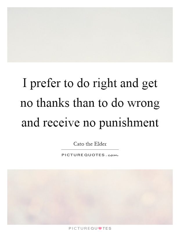 I prefer to do right and get no thanks than to do wrong and receive no punishment Picture Quote #1