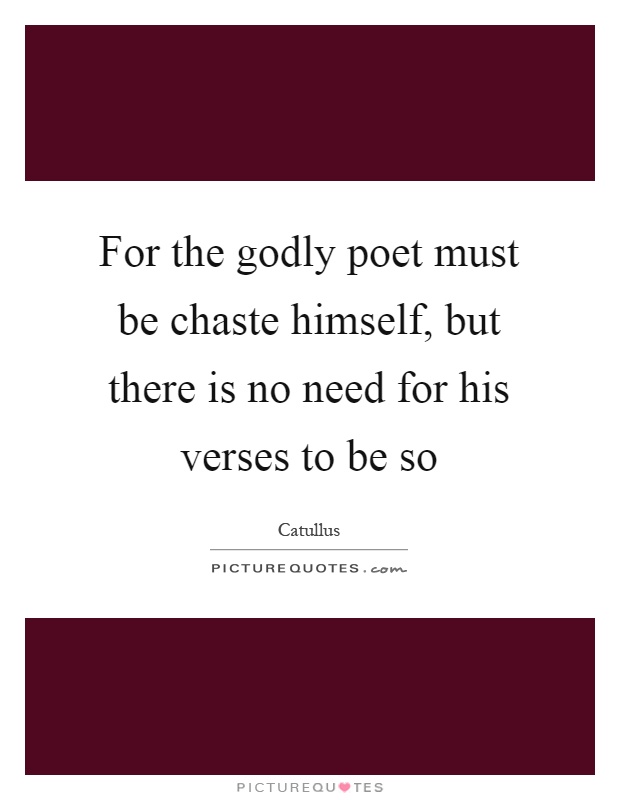 For the godly poet must be chaste himself, but there is no need for his verses to be so Picture Quote #1