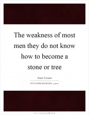 The weakness of most men they do not know how to become a stone or tree Picture Quote #1