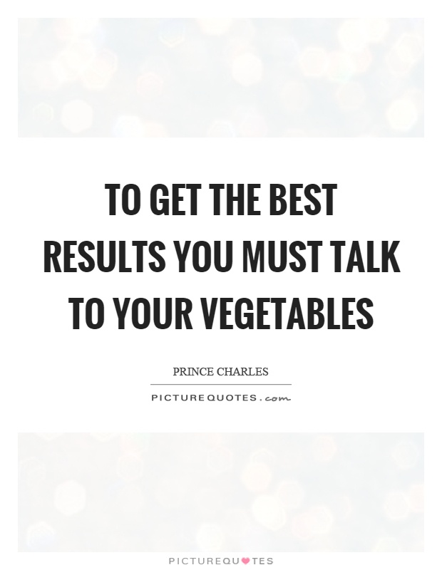 To get the best results you must talk to your vegetables Picture Quote #1
