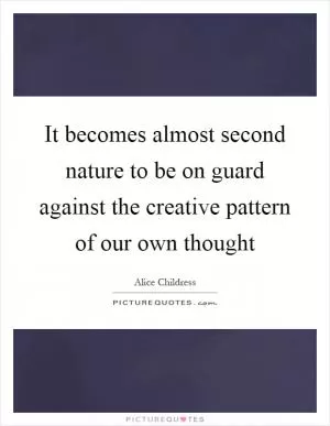 It becomes almost second nature to be on guard against the creative pattern of our own thought Picture Quote #1
