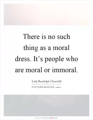 There is no such thing as a moral dress. It’s people who are moral or immoral Picture Quote #1