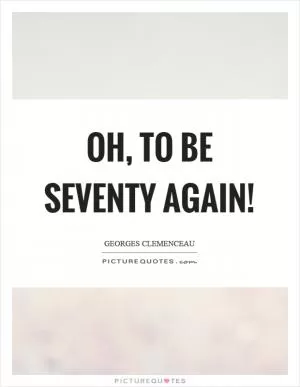 Oh, to be seventy again! Picture Quote #1
