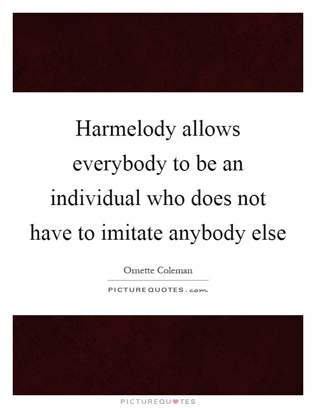 Harmelody allows everybody to be an individual who does not have to imitate anybody else Picture Quote #1