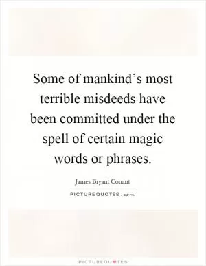 Some of mankind’s most terrible misdeeds have been committed under the spell of certain magic words or phrases Picture Quote #1
