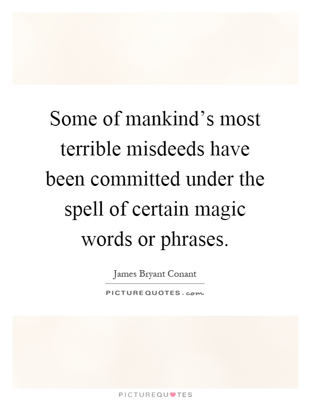 Some of mankind's most terrible misdeeds have been committed under the spell of certain magic words or phrases Picture Quote #1