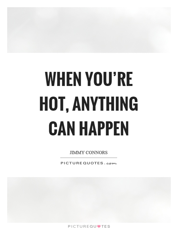 When you're hot, anything can happen Picture Quote #1