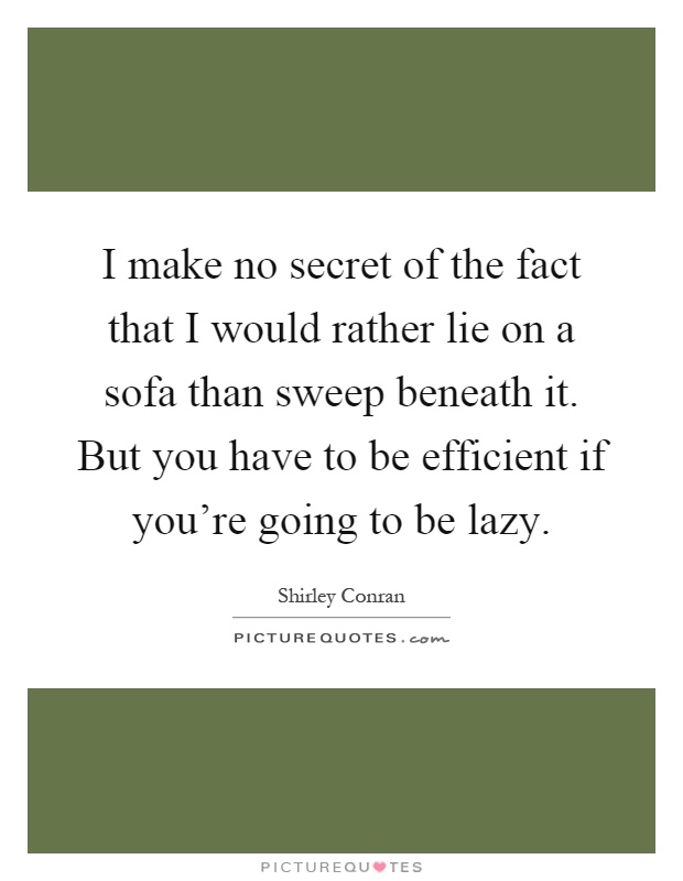I make no secret of the fact that I would rather lie on a sofa than sweep beneath it. But you have to be efficient if you're going to be lazy Picture Quote #1