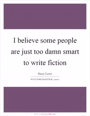 I believe some people are just too damn smart to write fiction Picture Quote #1