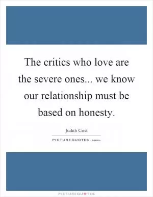 The critics who love are the severe ones... we know our relationship must be based on honesty Picture Quote #1