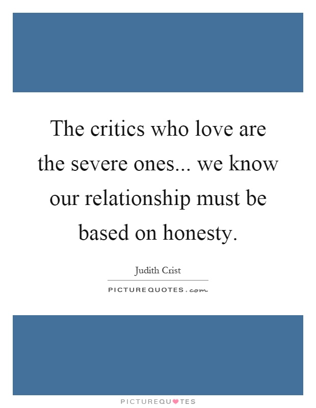 The critics who love are the severe ones... we know our relationship must be based on honesty Picture Quote #1