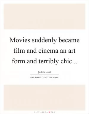 Movies suddenly became film and cinema an art form and terribly chic Picture Quote #1