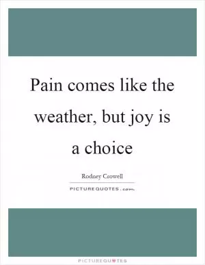 Pain comes like the weather, but joy is a choice Picture Quote #1
