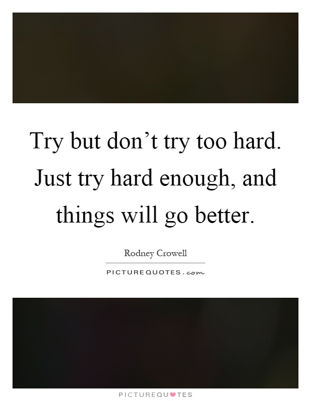 Try but don't try too hard. Just try hard enough, and things will go better Picture Quote #1