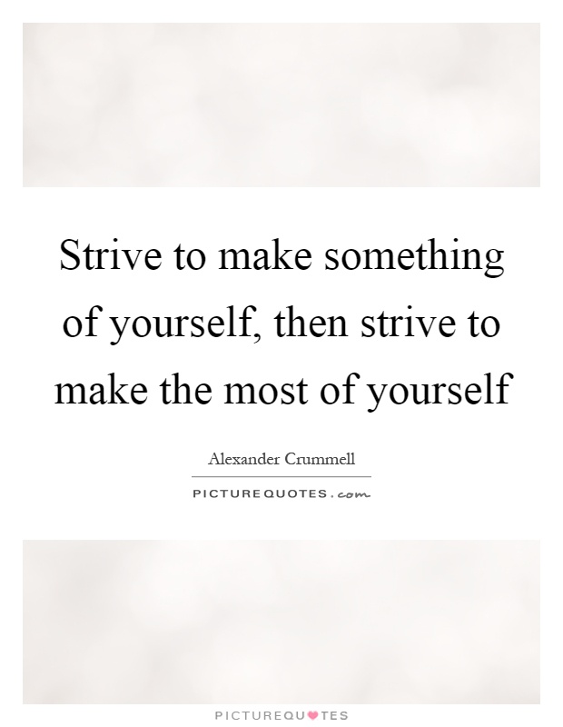 Strive to make something of yourself, then strive to make the most of yourself Picture Quote #1