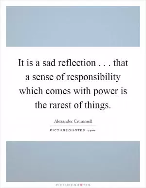 It is a sad reflection... that a sense of responsibility which comes with power is the rarest of things Picture Quote #1