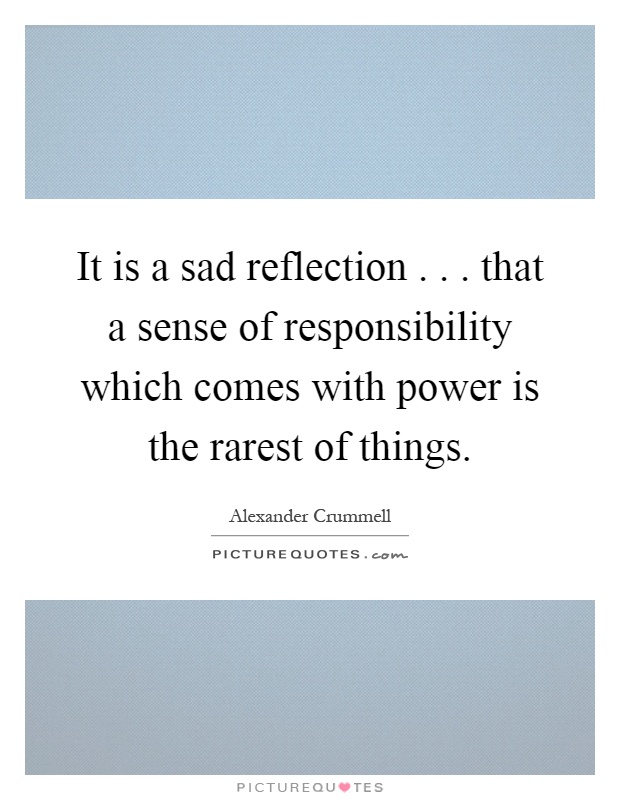 It is a sad reflection... that a sense of responsibility which comes with power is the rarest of things Picture Quote #1