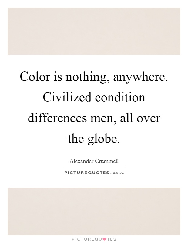 Color is nothing, anywhere. Civilized condition differences men, all over the globe Picture Quote #1