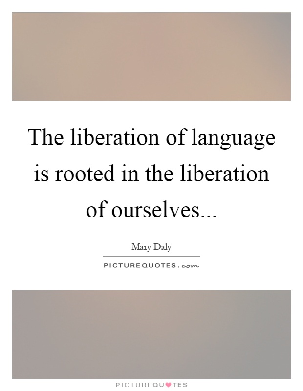 The liberation of language is rooted in the liberation of ourselves Picture Quote #1