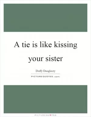 A tie is like kissing your sister Picture Quote #1