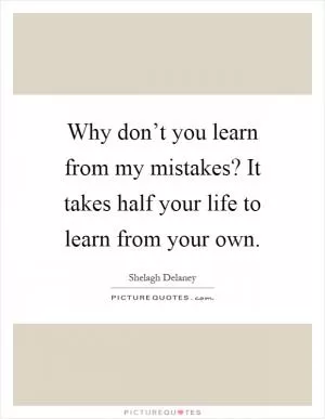 Why don’t you learn from my mistakes? It takes half your life to learn from your own Picture Quote #1