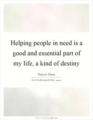 Helping people in need is a good and essential part of my life, a kind of destiny Picture Quote #1