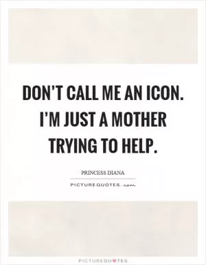 Don’t call me an icon. I’m just a mother trying to help Picture Quote #1
