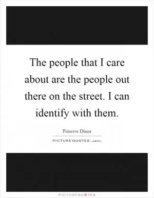 The people that I care about are the people out there on the street. I can identify with them Picture Quote #1
