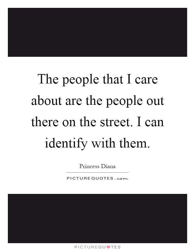 The people that I care about are the people out there on the street. I can identify with them Picture Quote #1