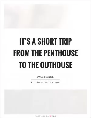 It’s a short trip from the penthouse to the outhouse Picture Quote #1