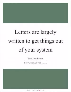 Letters are largely written to get things out of your system Picture Quote #1