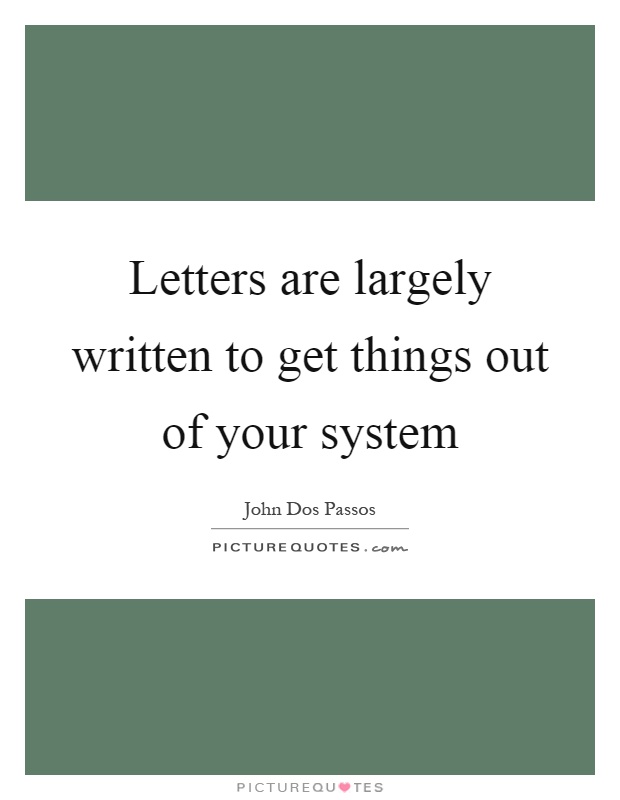 Letters are largely written to get things out of your system Picture Quote #1