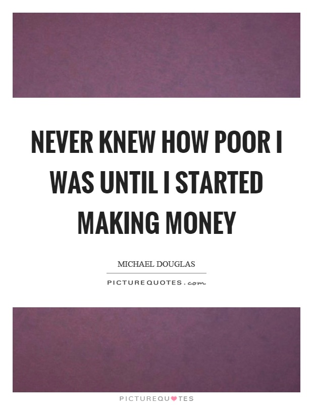 Never knew how poor I was until I started making money Picture Quote #1