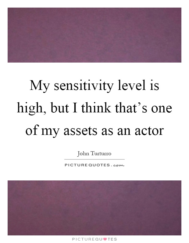 My sensitivity level is high, but I think that's one of my assets as an actor Picture Quote #1