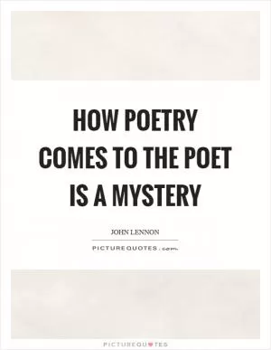 How poetry comes to the poet is a mystery Picture Quote #1