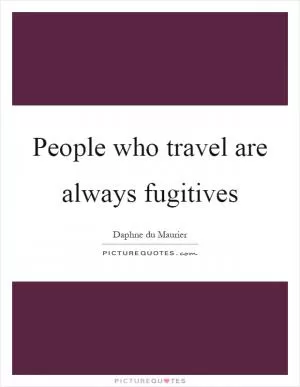 People who travel are always fugitives Picture Quote #1