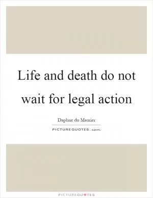 Life and death do not wait for legal action Picture Quote #1