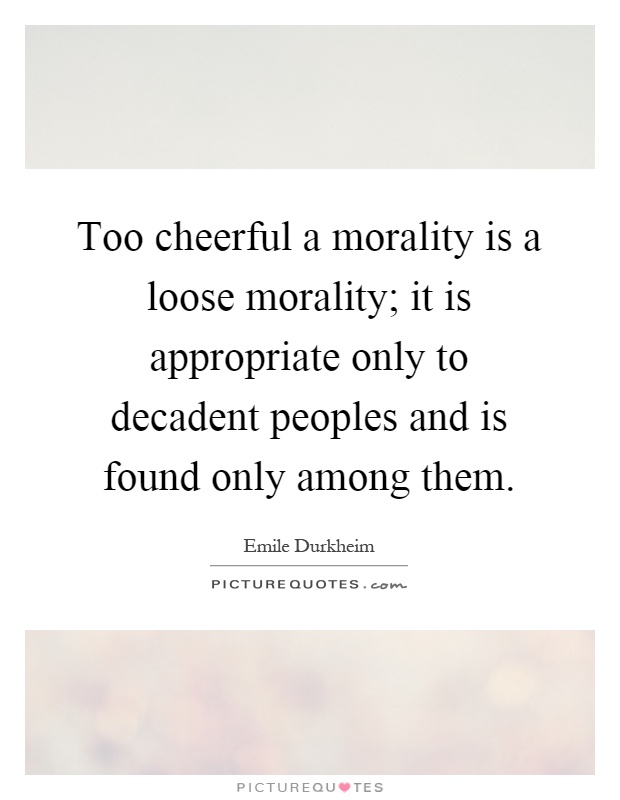Too cheerful a morality is a loose morality; it is appropriate only to decadent peoples and is found only among them Picture Quote #1