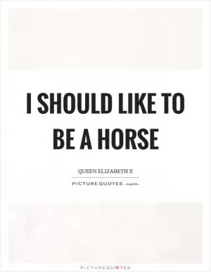 I should like to be a horse Picture Quote #1