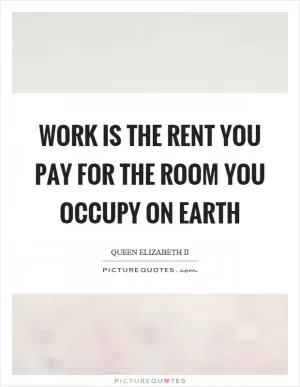 Work is the rent you pay for the room you occupy on earth Picture Quote #1