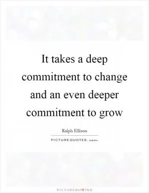 It takes a deep commitment to change and an even deeper commitment to grow Picture Quote #1