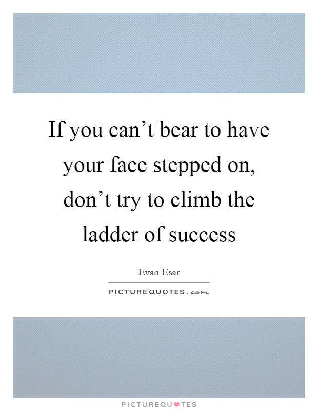 If you can't bear to have your face stepped on, don't try to climb the ladder of success Picture Quote #1