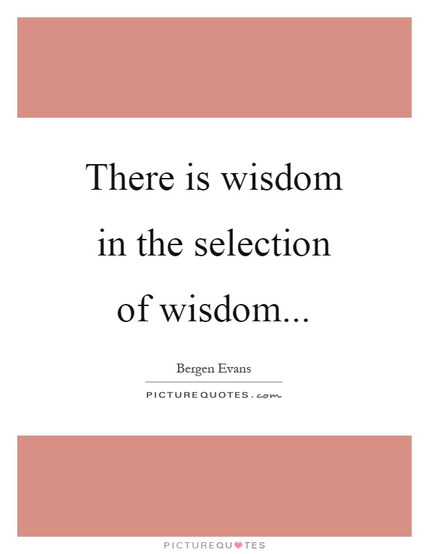 There is wisdom in the selection of wisdom Picture Quote #1