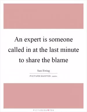 An expert is someone called in at the last minute to share the blame Picture Quote #1