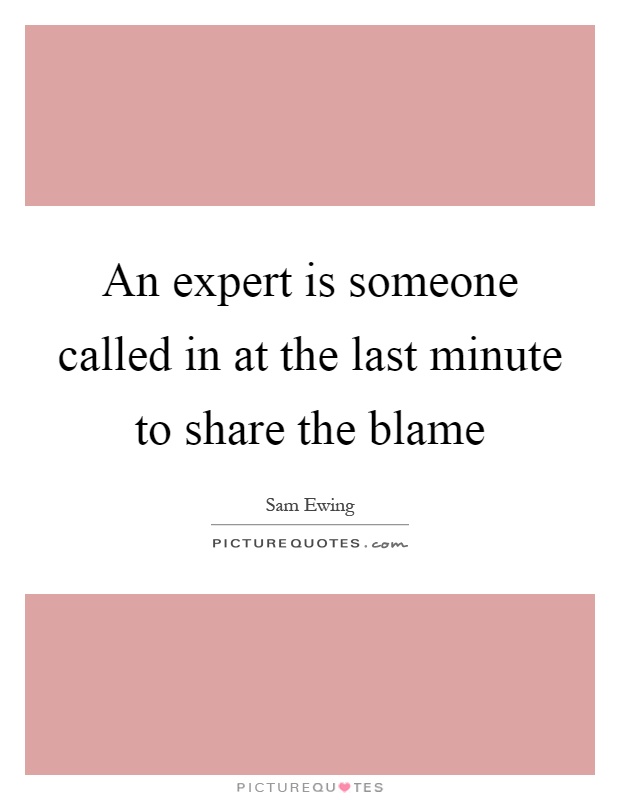 An expert is someone called in at the last minute to share the blame Picture Quote #1