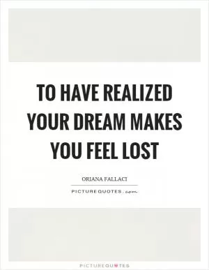 To have realized your dream makes you feel lost Picture Quote #1